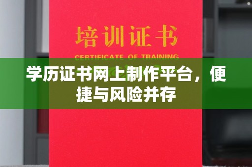 竹东学历证书网上制作平台，便捷与风险并存