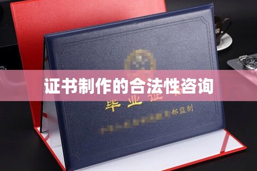 竹东证书制作的合法性咨询