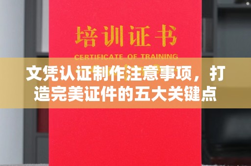 竹东文凭认证制作注意事项，打造完美证件的五大关键点