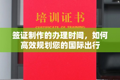 竹东签证制作的办理时间，如何高效规划您的国际出行