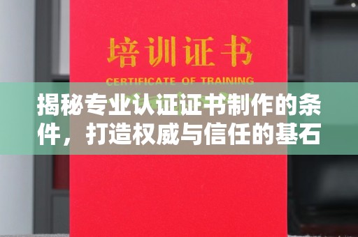 竹东揭秘专业认证证书制作的条件，打造权威与信任的基石