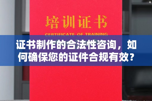 竹东证书制作的合法性咨询，如何确保您的证件合规有效？