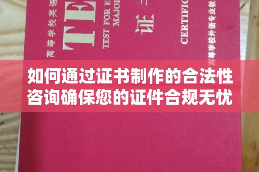 竹东如何通过证书制作的合法性咨询确保您的证件合规无忧