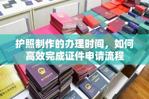竹东护照制作的办理时间，如何高效完成证件申请流程