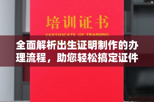 竹东全面解析出生证明制作的办理流程，助您轻松搞定证件办理
