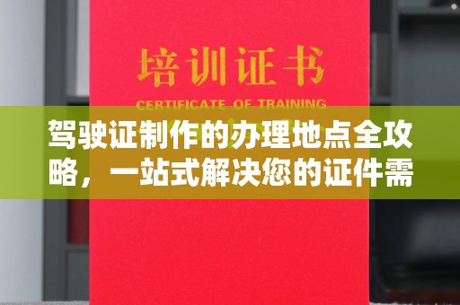 竹东驾驶证制作的办理地点全攻略，一站式解决您的证件需求