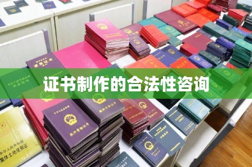 竹东证书制作的合法性咨询