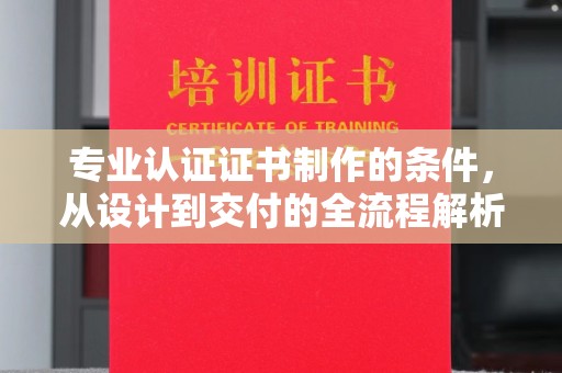 竹东专业认证证书制作的条件，从设计到交付的全流程解析