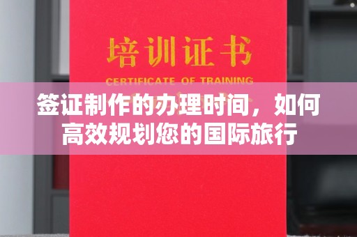 竹东签证制作的办理时间，如何高效规划您的国际旅行
